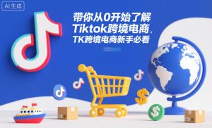 带你从0开始了解Tiktok跨境电商,TK跨境电商新手必看-第一资源库