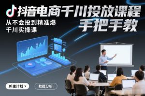 抖音电商千川投放课程，从不会投到精准爆，千川实操课，手把手教-第一资源库