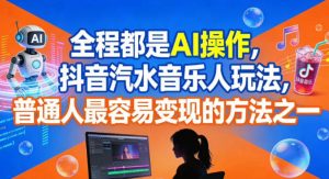 全程都是AI操作,抖音汽水音乐人玩法,普通人最容易变现的方法之一-第一资源库