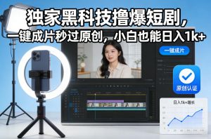 独家黑科技撸爆短剧，一键成片秒过原创，小白也能日入1k+【揭秘】-第一资源库
