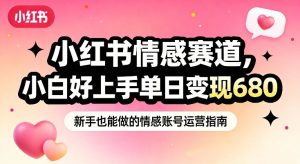 小红书情感赛道，抓准女性情绪刚需，小白好上手单日变现680-第一资源库