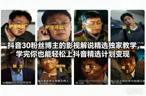 抖音30万粉丝博主的影视解说精选独家教学，学完你也能轻松上抖音精选计划变现-第一资源库