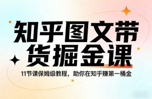 知乎图文带货掘金课，11节课保姆级教程，助你在知乎賺第一桶金-第一资源库