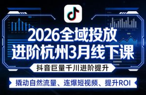 2026全域投放进阶杭州3月线下课，抖音巨量千川进阶提升，撬动自然流量、连爆短视频、提升ROI-第一资源库