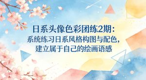 日系头像色彩团练2期：系统练习日系风格构图与配色，建立属于自己的绘画语感-第一资源库