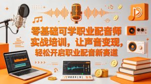 零基础可学职业配音师实战培训，让声音变现，轻松开启职业配音新赛道-第一资源库