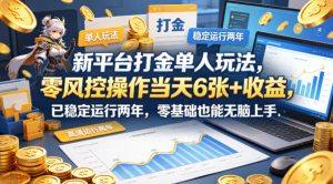 新平台打金单人玩法，零风控操作当天6张+收益，已稳定运行两年，零基础也能无脑上手【揭秘】-第一资源库