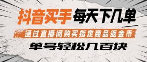 抖音买手通过直播间购买指定商品返金币，每天几单，轻松日入几张【揭秘】-第一资源库