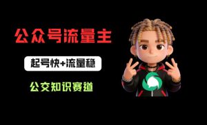 公众号流量主之公交知识赛道，起号快+流量稳，从0-1全流程讲解！-第一资源库