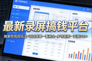 最新录屏搞钱平台，独家的防风控玩法，项目简单，一看就会，多号矩阵一天搞300+【揭秘】-第一资源库