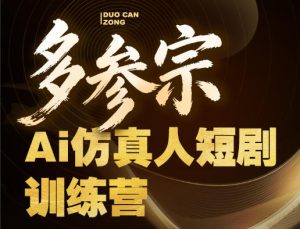 多参宗Ai仿真人短剧训练营第四期，全流程落地，新手也能做爆款短剧，稳稳抓住风口红利-第一资源库