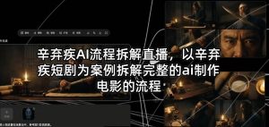 辛弃疾AI流程拆解直播，以辛弃疾短剧为案例拆解完整的ai制作电影的流程-第一资源库