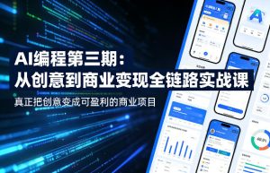 AI编程第三期，从创意到商业变现的全链路实战课，真正把创意变成可盈利的商业项目（更新05月03日）-第一资源库