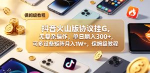 抖音火山版协议挂G，无复杂操作，单日躺入300+，可多设备矩阵月入1W+，保姆级教程【揭秘】-第一资源库