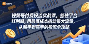 视频号付费投流实战课，抓住平台红利期，用最低成本撬动最大流量，从新手到高手的投流全攻略-第一资源库