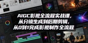 AIGC影视全流程实战课,从分镜生成到后期剪辑,从0到1完成影视制作全流程-第一资源库