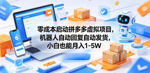 零成本启动拼多多虚拟项目,机器人自动回复自动发货,小白也能月入1-5W【揭秘】-第一资源库