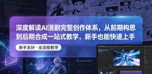深度解读AI漫剧完整创作体系，从前期构思到后期合成一站式教学，新手也能快速上手-第一资源库