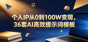 个人IP从0到100W变现,36套AI高效提示词模板【文档】-第一资源库