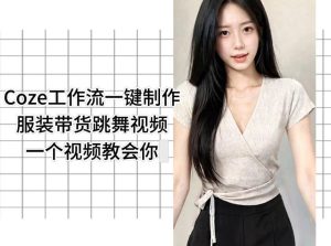 Coze工作流一键制作服装带货跳舞视频一个视频教会你,全程无需手动剪辑-第一资源库