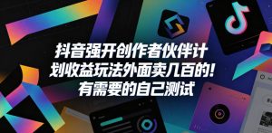 抖音强开创作者伙伴计划收益玩法,外面卖几百的!有需要的自己测试-第一资源库