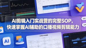 AI剪辑入门实战营的完整SOP，快速掌握AI辅助的口播视频剪辑能力-第一资源库