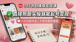 小红书自媒体变现课，直接照搬实操就能起号变现，小白也能快速上手做自媒体增收-第一资源库