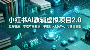 小红书AI教辅虚拟项目2.0，蓝海赛道，零成本高利润，单店月入1.5W+，可批量复制-第一资源库