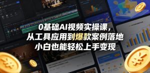 0基础AI视频实操课，从工具应用到爆款案例落地，小白也能轻松上手变现-第一资源库