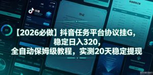 【2026必做】抖音任务平台协议挂G,稳定日入320,全自动保姆级教程,实测20天稳定提现【揭秘】-第一资源库