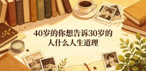 公众号付费文章:40岁的你想告诉30岁的人什么人生道理?-第一资源库