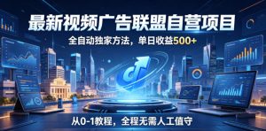 最新视频广告联盟自营项目,全自动独家方法,单日收益500+,从0-1教程,全程无需人工值守【揭秘】-第一资源库