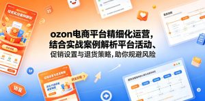 ozon电商平台精细化运营,结合实战案例解析平台活动、促销设置与退货策略,助你规避风险、提升销量-第一资源库