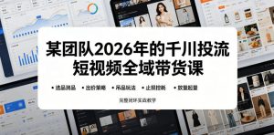 某团队2026年的千川投流短视频全域带货课,从选品测品、吊品玩法、止损控耗到放量起量,完整闭环实战教学-第一资源库