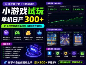 海外新平台,小游戏试玩,单机日产300+,24小时全自动挂G操作(课程附带脚本)【揭秘】-第一资源库