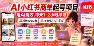 AI小红书商单起号项目,用AI提效,每天1-2小时即可,0粉就可以做,单账号月入1-3W-第一资源库