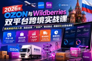 2026年OZON与Wildberries双平台跨境实战课，俄系跨境开店入驻、选品运营、广告投产、物流售后、数据优化全落地课程-第一资源库