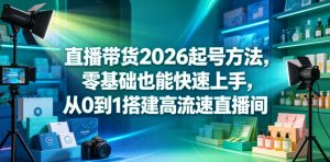 直播带货2026起号方法，零基础也能快速上手，从0到1搭建高流速直播间-第一资源库