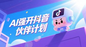 AI强开抖音创作者伙伴计划,轻松拿平台创作收益-第一资源库