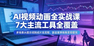 AI视频动画全实战课,7大主流工具全覆盖,多场景从提示词到成片全流程,副业接单账号变现提效-第一资源库