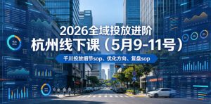 2026全域投放进阶杭州线下课(5月9-11号),包括千川投放细节sop、优化方向、复盘sop(20小时录音+字幕)-第一资源库