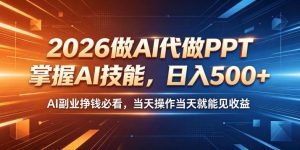 2026做AI代做PPT,掌握AI技能,日入500+,AI副业挣钱必看,当天操作当天就能见收益【揭秘】-第一资源库