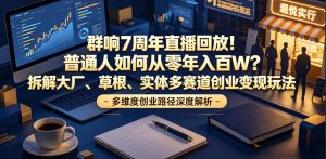 群响7周年直播回放!普通人如何从零年入百W?拆解大厂、草根、实体多赛道创业变现玩法-第一资源库