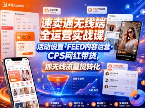 速卖通无线端全运营实战课,活动设置・FEED内容运营・CPS网红带货,抓无线流量提转化-第一资源库
