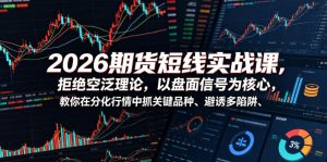 2026期货短线实战课,拒绝空泛理论,以盘面信号为核心,教你在分化行情中抓关键品种、避诱多陷阱-第一资源库