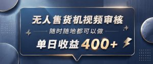 无人售货机视频审核,一部手机随时随地都可以做,10秒一单,单日收益400+【揭秘】-第一资源库