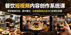 餐饮短视频内容创作系统课,帮你精准引流、提升曝光,让短视频真正成为门店增长利器-第一资源库