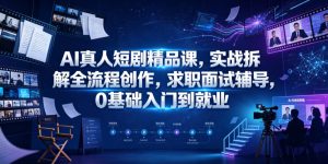 AI真人短剧精品课，实战拆解全流程创作，求职面试辅导，0基础入门到就业-第一资源库