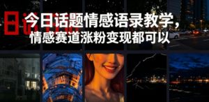 今日话题情感语录教学，情感赛道涨粉变现都可以-第一资源库
