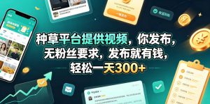 种草平台提供视频，你发布，无粉丝要求，发布就有钱，轻松一天300+【揭秘】-第一资源库
